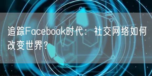 追踪Facebook时代:社交网络如何改变世界?
