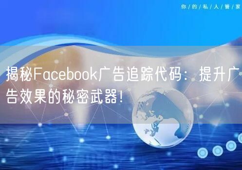揭秘Facebook广告追踪代码:提升广告效果的秘密武器!