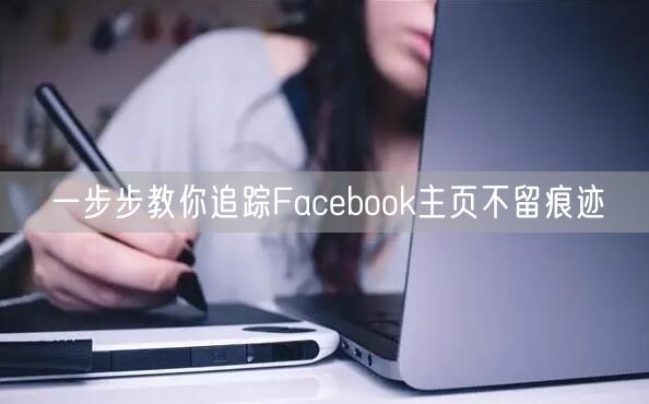 一步步教你追踪Facebook主页不留痕迹
