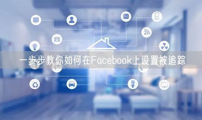 一步步教你如何在Facebook上设置被追踪