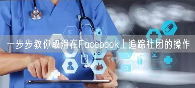 一步步教你取消在Facebook上追踪社团的操作