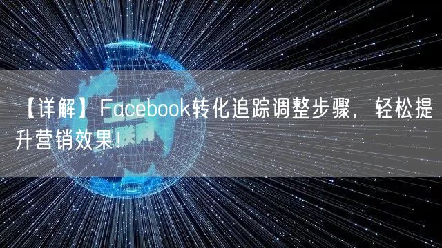 【详解】Facebook转化追踪调整步骤,轻松提升营销效果!