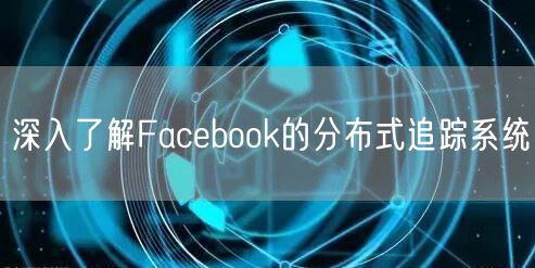 深入了解Facebook的分布式追踪系统