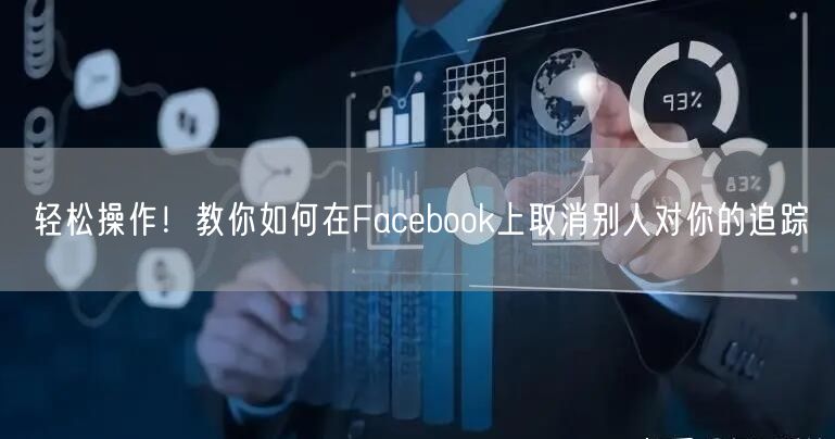 轻松操作!教你如何在Facebook上取消别人对你的追踪
