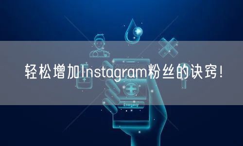 轻松增加Instagram粉丝的诀窍!