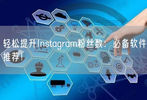 轻松提升Instagram粉丝数：必备软件推荐！