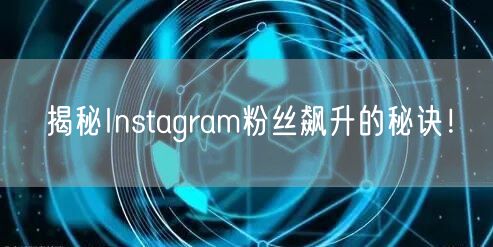 揭秘Instagram粉丝飙升的秘诀!