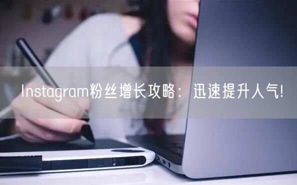 Instagram粉丝增长攻略:迅速提升人气!
