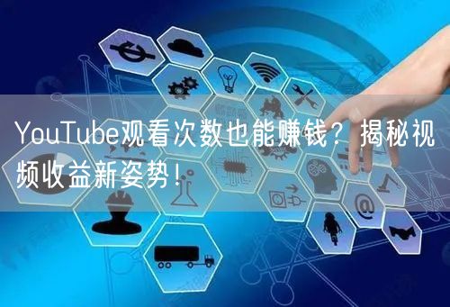 YouTube观看次数也能赚钱?揭秘视频收益新姿势!