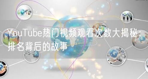 YouTube热门视频观看次数大揭秘:排名背后的故事