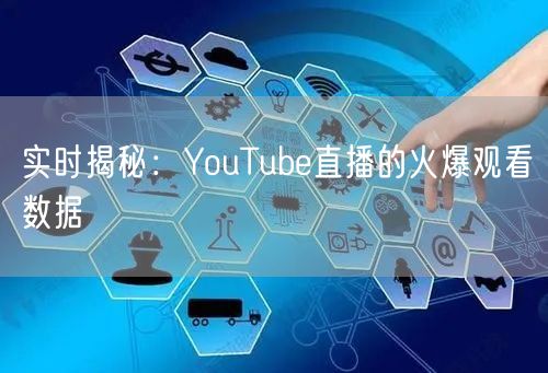 实时揭秘:YouTube直播的火爆观看数据