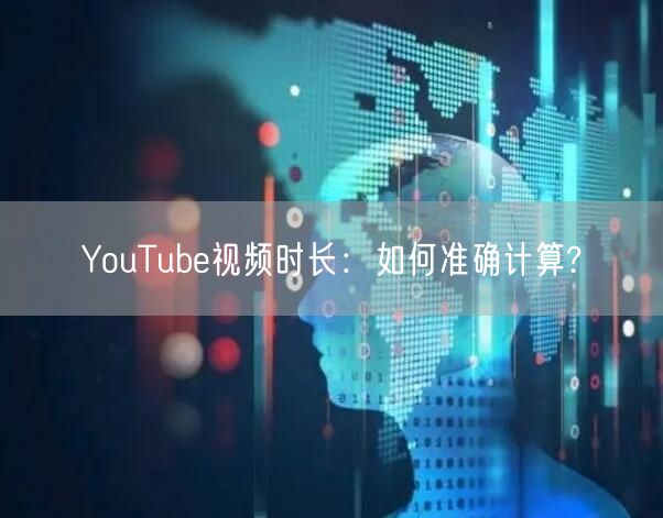 YouTube视频时长:如何准确计算?