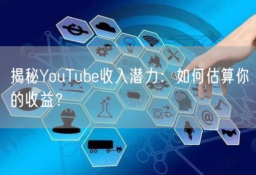揭秘YouTube收入潜力:如何估算你的收益?