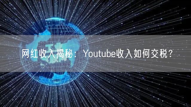 网红收入揭秘:Youtube收入如何交税?