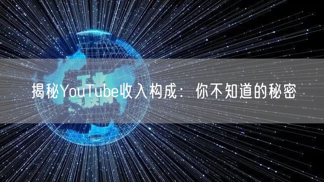 揭秘YouTube收入构成:你不知道的秘密