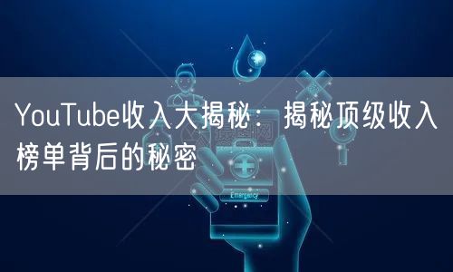 YouTube收入大揭秘:揭秘顶级收入榜单背后的秘密