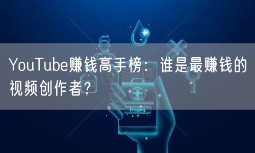 YouTube赚钱高手榜:谁是最赚钱的视频创作者?