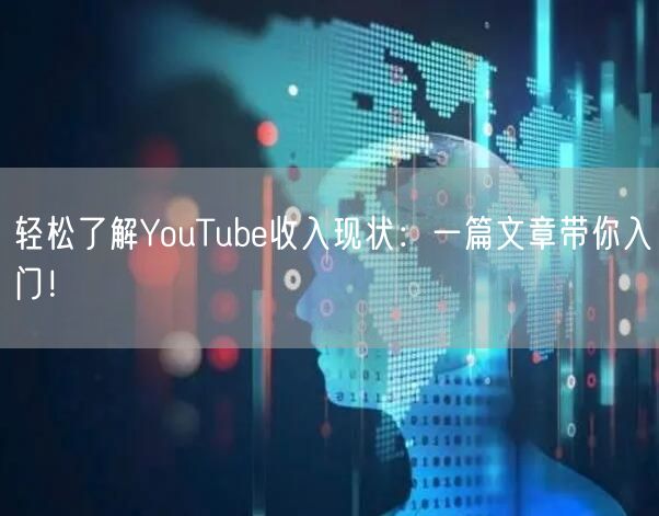 轻松了解YouTube收入现状:一篇文章带你入门!