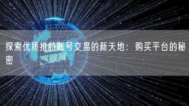 探索优质推特账号交易的新天地:购买平台的秘密