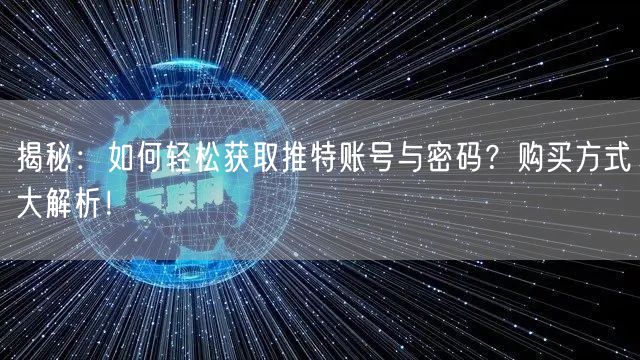 揭秘:如何轻松获取推特账号与密码?购买方式大解析!
