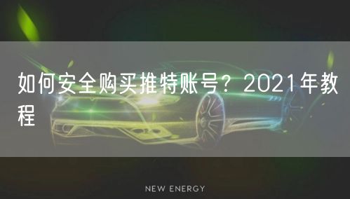 如何安全购买推特账号?2021年教程
