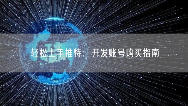 轻松上手推特:开发账号购买指南
