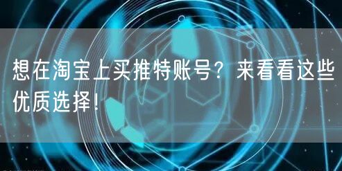 想在淘宝上买推特账号?来看看这些优质选择!
