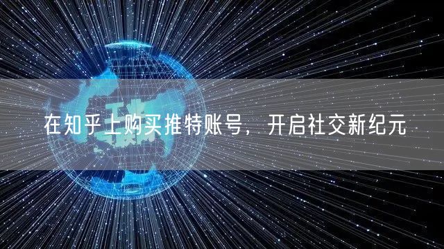 在知乎上购买推特账号,开启社交新纪元