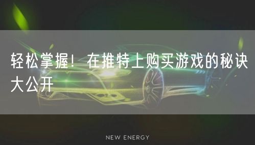 轻松掌握！在推特上购买游戏的秘诀大公开