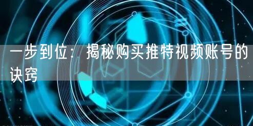 一步到位：揭秘购买推特视频账号的诀窍