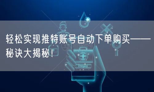 轻松实现推特账号自动下单购买——秘诀大揭秘!
