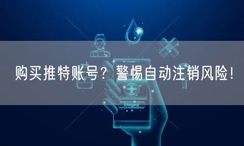 购买推特账号?警惕自动注销风险!