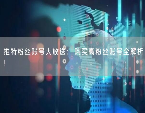 推特粉丝账号大放送:购买高粉丝账号全解析!