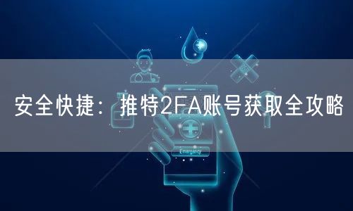 安全快捷:推特2FA账号获取全攻略