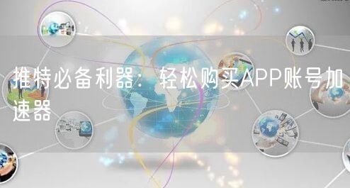 推特必备利器：轻松购买APP账号加速器