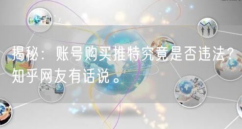揭秘：账号购买推特究竟是否违法？知乎网友有话说。