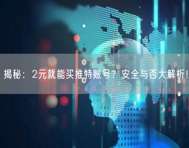 揭秘:2元就能买推特账号?安全与否大解析!