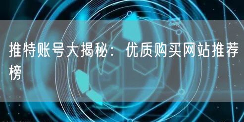 推特账号大揭秘:优质购买网站推荐榜