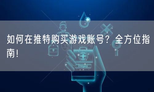 如何在推特购买游戏账号?全方位指南!