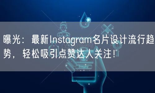 曝光:最新Instagram名片设计流行趋势,轻松吸引点赞达人关注!