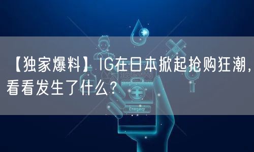 【独家爆料】IG在日本掀起抢购狂潮,看看发生了什么?