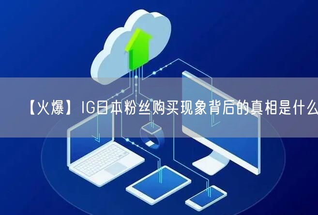 【火爆】IG日本粉丝购买现象背后的真相是什么?