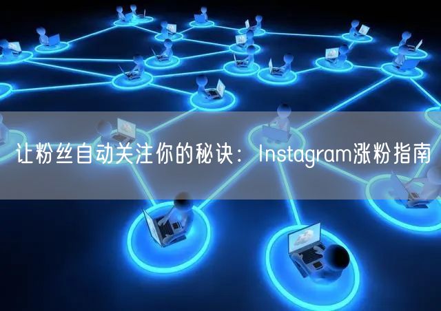 让粉丝自动关注你的秘诀:Instagram涨粉指南