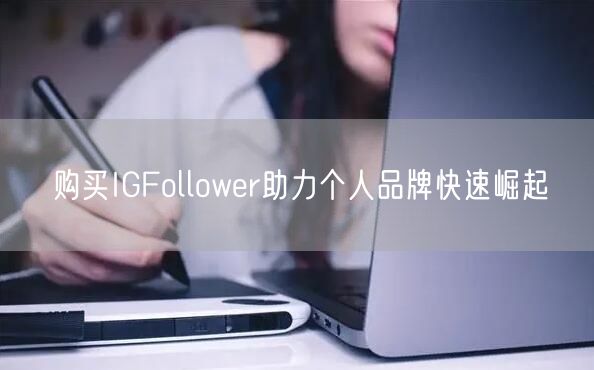 购买IGFollower助力个人品牌快速崛起