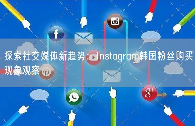 探索社交媒体新趋势：Instagram韩国粉丝购买现象观察