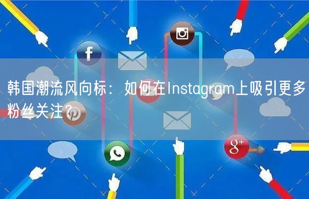 韩国潮流风向标：如何在Instagram上吸引更多粉丝关注？