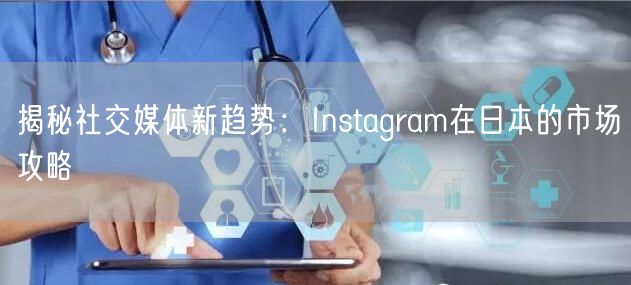 揭秘社交媒体新趋势：Instagram在日本的市场攻略