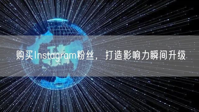 购买Instagram粉丝，打造影响力瞬间升级