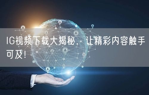IG视频下载大揭秘,让精彩内容触手可及!