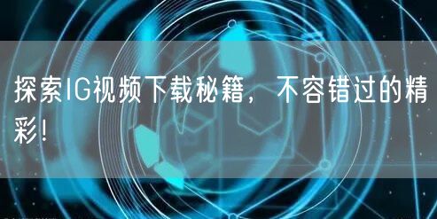探索IG视频下载秘籍,不容错过的精彩!
